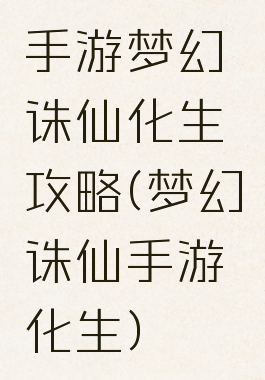 手游梦幻诛仙化生攻略(梦幻诛仙手游化生)