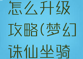 手游梦幻诛仙坐骑怎么升级攻略(梦幻诛仙坐骑升阶最省钱)