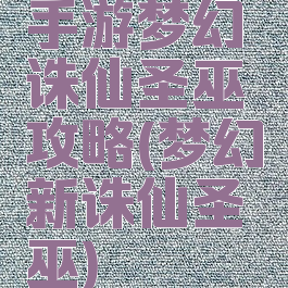 手游梦幻诛仙圣巫攻略(梦幻新诛仙圣巫)