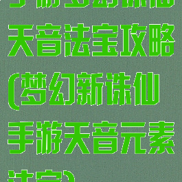 手游梦幻诛仙天音法宝攻略(梦幻新诛仙手游天音元素法宝)