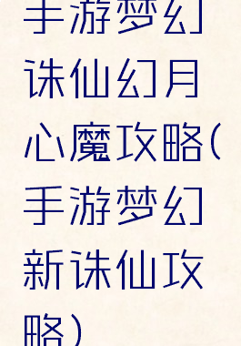 手游梦幻诛仙幻月心魔攻略(手游梦幻新诛仙攻略)
