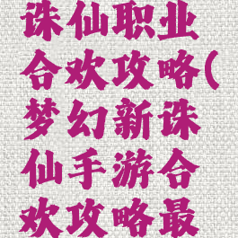 手游梦幻诛仙职业合欢攻略(梦幻新诛仙手游合欢攻略最强)