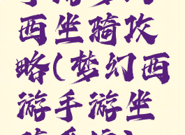 手游梦幻西坐骑攻略(梦幻西游手游坐骑系统)