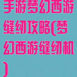 手游梦幻西游缝纫攻略(梦幻西游缝纫机)