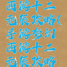 手游梦幻西游十二元辰攻略(手游梦幻西游十二元辰攻略视频)