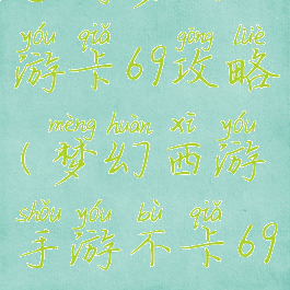 手游梦幻西游卡69攻略(梦幻西游手游不卡69攻略)