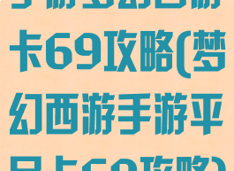 手游梦幻西游卡69攻略(梦幻西游手游平民卡69攻略)