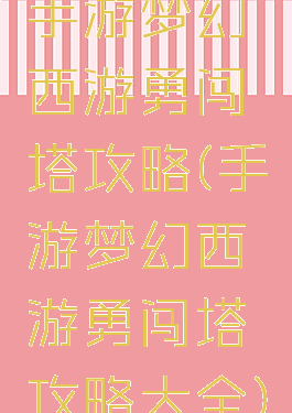 手游梦幻西游勇闯塔攻略(手游梦幻西游勇闯塔攻略大全)