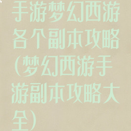 手游梦幻西游各个副本攻略(梦幻西游手游副本攻略大全)