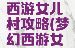 手游梦幻西游女儿村攻略(梦幻西游女儿村玩法)