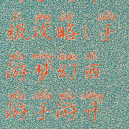 手游梦幻西游手游升级攻略(手游梦幻西游手游升级攻略大全)