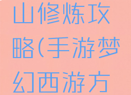 手游梦幻西游方寸山修炼攻略(手游梦幻西游方寸山修炼攻略大全)