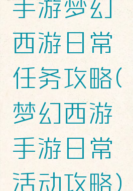 手游梦幻西游日常任务攻略(梦幻西游手游日常活动攻略)