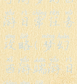 手游梦幻西游日常任务攻略(梦幻西游端游日常攻略)