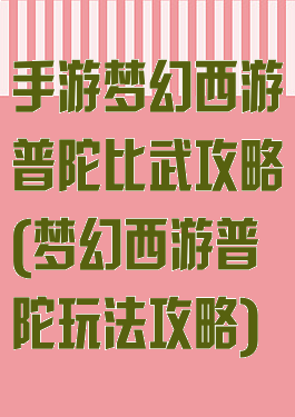 手游梦幻西游普陀比武攻略(梦幻西游普陀玩法攻略)