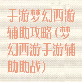 手游梦幻西游辅助攻略(梦幻西游手游辅助助战)
