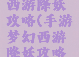 手游梦幻西游降妖攻略(手游梦幻西游降妖攻略大全)
