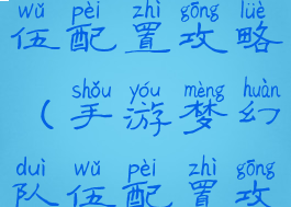 手游梦幻队伍配置攻略(手游梦幻队伍配置攻略图)