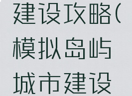 手游模拟岛屿城市建设攻略(模拟岛屿城市建设无限金币版)