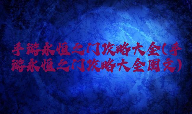 手游永恒之门攻略大全(手游永恒之门攻略大全图文)