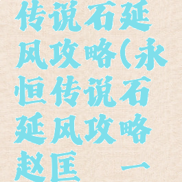 手游永恒传说石延风攻略(永恒传说石延风攻略赵匡胤一直加血)