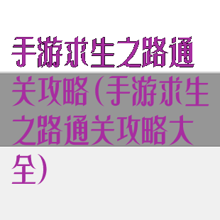 手游求生之路通关攻略(手游求生之路通关攻略大全)