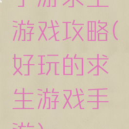 手游求生游戏攻略(好玩的求生游戏手游)