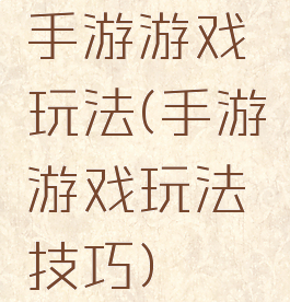 手游游戏玩法(手游游戏玩法技巧)