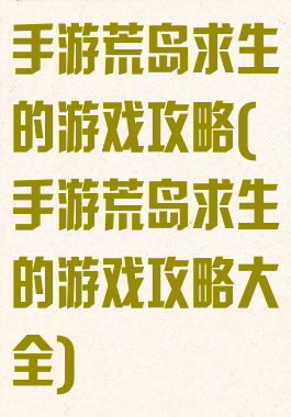 手游荒岛求生的游戏攻略(手游荒岛求生的游戏攻略大全)