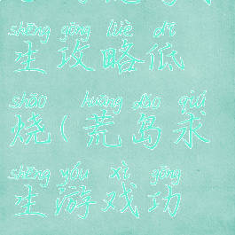 手游荒岛求生攻略低烧(荒岛求生游戏功略)