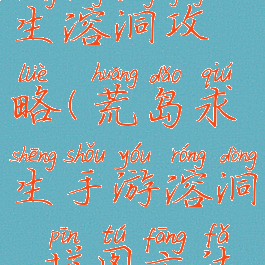 手游荒岛求生溶洞攻略(荒岛求生手游溶洞,拼图方法)