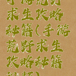 手游荒野求生攻略秘籍(手游荒野求生攻略秘籍视频)