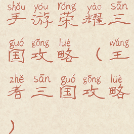 手游荣耀三国攻略(王者三国攻略)