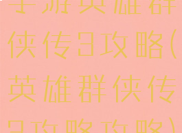 手游英雄群侠传3攻略(英雄群侠传3攻略攻略)