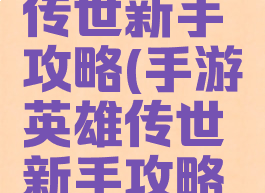 手游英雄传世新手攻略(手游英雄传世新手攻略技巧)