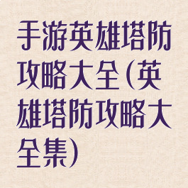 手游英雄塔防攻略大全(英雄塔防攻略大全集)