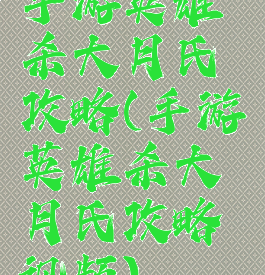 手游英雄杀大月氏攻略(手游英雄杀大月氏攻略视频)