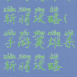 手游英雄杀斩将攻略(手游英雄杀斩将攻略视频)