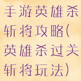 手游英雄杀斩将攻略(英雄杀过关斩将玩法)