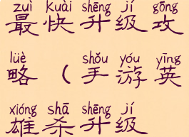 手游英雄杀最快升级攻略(手游英雄杀升级最快方法)