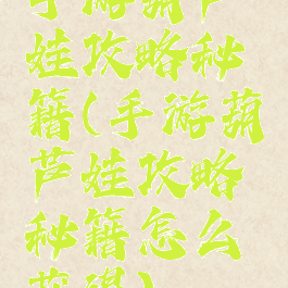 手游葫芦娃攻略秘籍(手游葫芦娃攻略秘籍怎么获得)