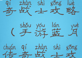 手游蓝月传奇战士攻略(手游蓝月传奇战士攻略图)