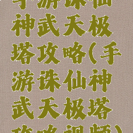 手游诛仙神武天极塔攻略(手游诛仙神武天极塔攻略视频)