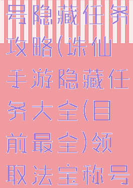 手游诛仙称号隐藏任务攻略(诛仙手游隐藏任务大全(目前最全)领取法宝称号)