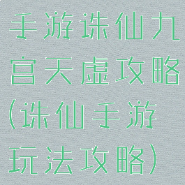 手游诛仙九宫天虚攻略(诛仙手游玩法攻略)