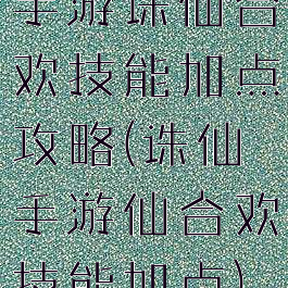 手游诛仙合欢技能加点攻略(诛仙手游仙合欢技能加点)