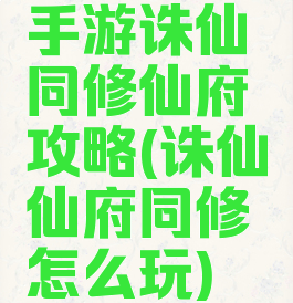 手游诛仙同修仙府攻略(诛仙仙府同修怎么玩)