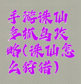 手游诛仙多抓鸟攻略(诛仙怎么狩猎)
