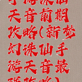 手游诛仙天音前期攻略(新梦幻诛仙手游天音最强攻略)
