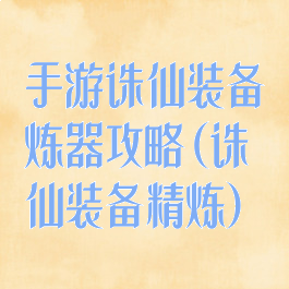手游诛仙装备炼器攻略(诛仙装备精炼)